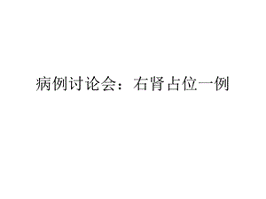 病例讨论会右肾占位一例名师编辑PPT课件.ppt