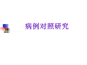 病例对照研究郑全庆流行病与卫生统计学教研室名师编辑PPT课件.ppt