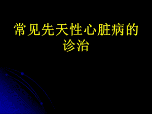 常见先天性心脏病的诊治名师编辑PPT课件.ppt