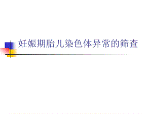 妊娠期胎儿染色体异常的筛查名师编辑PPT课件.ppt