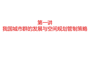 第一讲我国城市群的发展与空间规划管制策略名师编辑PPT课件.ppt