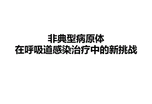 非典型病原体在呼吸道感染治疗中的新挑战.ppt