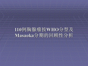 110例胸腺瘤WHO分型及Masaoka分期的回顾研究宋楠.ppt