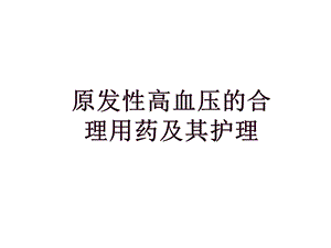 原发性高血压的合理用药及其护理.ppt