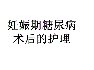 妊娠期糖尿病的护理.ppt.ppt