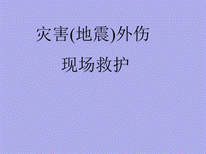 【医药健康】灾害(地震)外伤现场救护.ppt