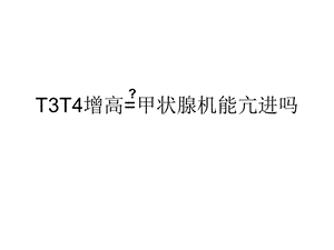 T3T4增高=甲状腺机能亢进吗.ppt