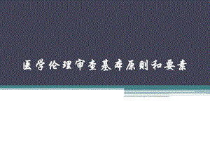 医学伦理审查基本原则和要素.ppt