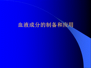 【医学课件】血液成分的制备和应用.ppt