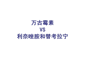 万古霉素VS利奈唑胺和替考拉宁.ppt