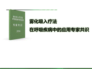 《雾化吸入疗法在呼吸疾病中的应用专家共识版》 .ppt