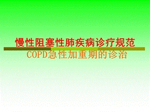 慢性阻塞性肺疾病诊疗规范copd急性加重期的诊治.ppt