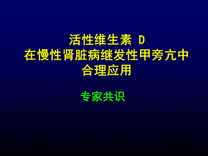 活性维生素D在慢性肾脏病继发性甲旁亢中合理应用专家共识.ppt