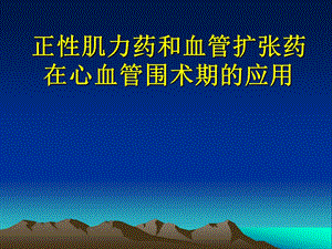 正性肌力药及血管扩张药血管活性药在心血管手术中的应用..ppt