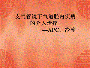 支气管镜下气道腔内疾病的介入治疗(APC、冷冻).ppt