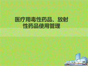 医疗用毒性药品、放射性药品使用管理相关知识资料.ppt