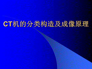 CT机的分类构造及成像原理华中科技大学同济医学院附属协和医院放射科.ppt