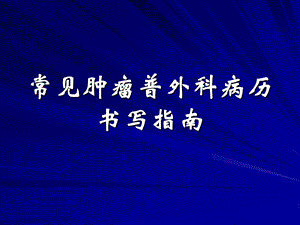 常见肿瘤普外科病历书写指南.ppt