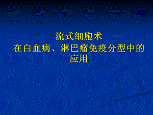 流式细胞术在白血病和淋巴瘤中的应用.ppt