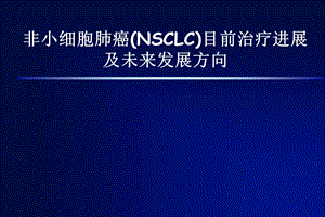 非小细胞肺癌(NSCLC)目前治疗进展及未来发展方向.ppt