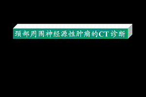 颈部周围神经源性肿瘤的CT诊断.ppt