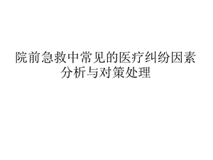 院前急救中常见的医疗纠纷因素分析与对策处理.ppt