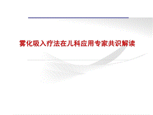 雾化吸入疗法在儿科应用专家共识解读.ppt