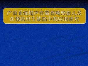 产前系统超声在筛查畸形胎儿及在预防出生缺陷中的应用研究.ppt