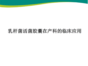 产后妇女保健教育幻灯片乳杆菌活菌胶囊在产科的临床应用.ppt