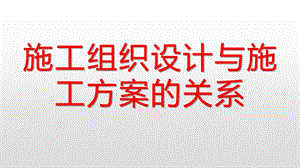 施工组织设计与施工方案的关系.ppt