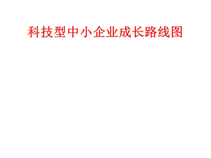 科技型中小企业成长路线图.ppt