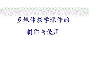 多媒体教学课件的制作与使用.ppt