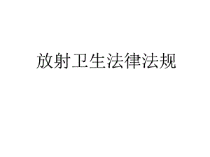 放射卫生法律法规.ppt