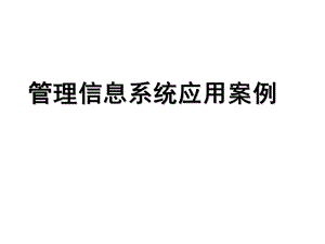 管理信息系统应用案例.ppt