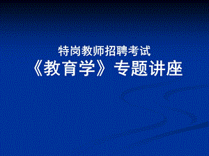 特岗教师招聘考试《教育学》专题讲座.ppt