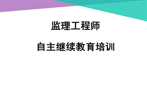 监理工程师自主继续教育培训课件.ppt