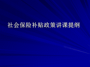 社会保险补贴政策讲课提纲.ppt