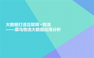 大数据打造互联网物流菜鸟物流大数据应用分析.pptx