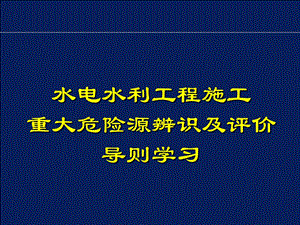 水电水利工程施工重大危险源辨识及评价导则学习.pptx