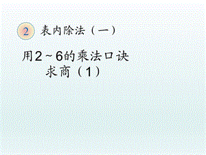 第二单元(表内除法一)用2～6的乘法口诀求商精品教育.ppt