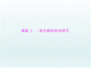 第六单元课题2二氧化碳制取的研究课件精品教育.ppt