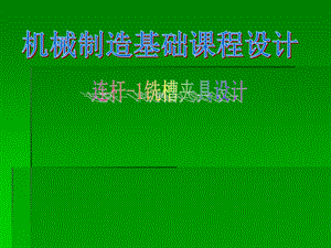 机械制造技术基础课程设计连杆铣削槽口工序专用夹具设计.ppt