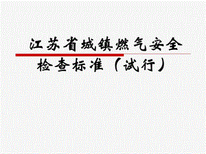 江苏省城镇燃气安全检查标准(试行).ppt