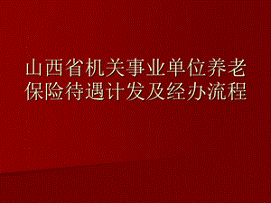 山西省机关事业单位养老保险待遇计发及经办流程.ppt