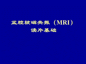 盆腔核磁共振(MRI)读片基础.ppt