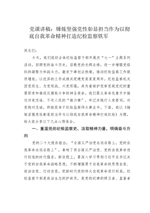 党课讲稿：锤炼坚强党性彰显担当作为以彻底自我革命精神打造纪检监察铁军.docx