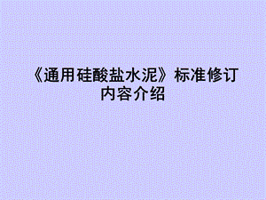 通用硅酸盐水泥标准修订内容介绍PPT课件模板资料.ppt