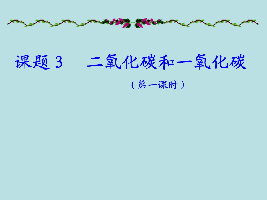 课题3二氧化碳和一氧化碳第一课时.ppt_第1页