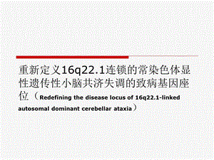 重新定义16q221连锁的常染色体显性遗传性小脑共济失调的致病基因座位.ppt