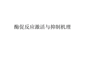 酶促反应激活与抑制机理.ppt